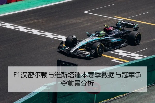 F1汉密尔顿与维斯塔潘本赛季数据与冠军争夺前景分析
